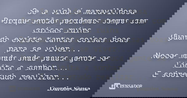 Se a vida é maravilhosa Porque então perdemos tempo com coisas ruins Quando existe tantas coisas boas para se viver... Nesse mundo onde pouca gente se limita a ... Frase de Lourdes Sousa.