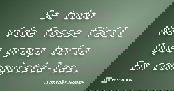 Se tudo Na vida fosse fácil Que graça teria Em conquistá-las.... Frase de Lourdes Sousa.