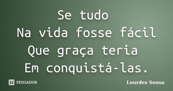 Se tudo Na vida fosse fácil Que graça teria Em conquistá-las.... Frase de Lourdes Sousa.