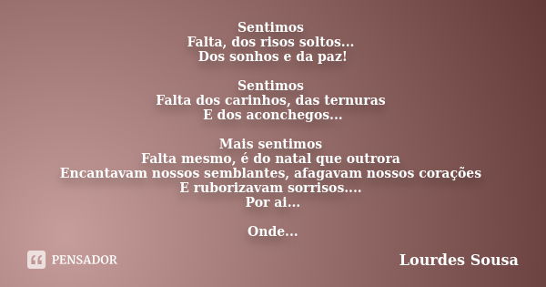 Sentimos Falta, dos risos soltos... Dos sonhos e da paz! Sentimos Falta dos carinhos, das ternuras E dos aconchegos... Mais sentimos Falta mesmo, é do natal que... Frase de Lourdes Sousa.