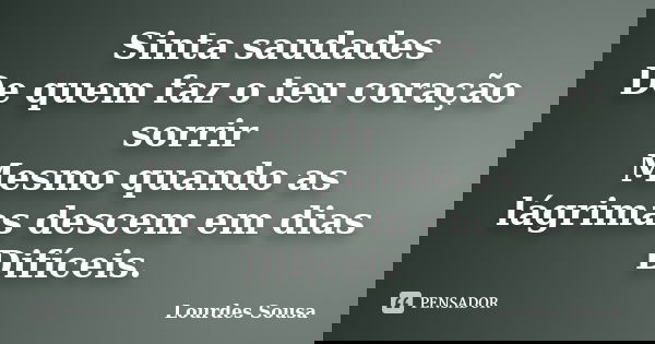 Sinta saudades De quem faz o teu coração sorrir Mesmo quando as lágrimas descem em dias Difíceis.... Frase de Lourdes Sousa.