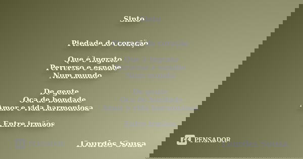 Sinto Piedade do coração Que é ingrato Perverso e esnobe Num mundo De gente Oca de bondade Amor e vida harmoniosa Entre irmãos.... Frase de Lourdes Sousa.