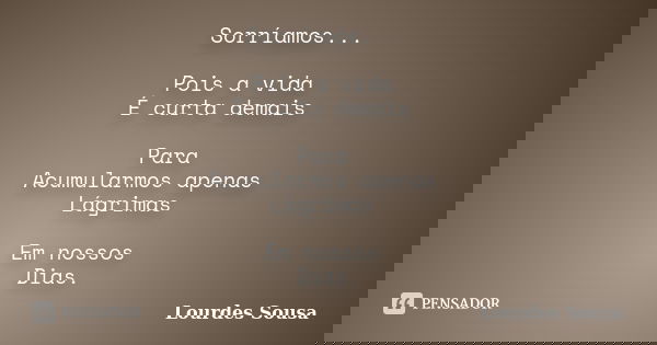 Sorríamos... Pois a vida É curta demais Para Acumularmos apenas Lágrimas Em nossos Dias.... Frase de Lourdes Sousa.