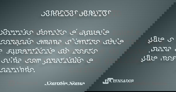 SORRISO BONITO Sorriso bonito é aquele Que o coração emana d'entro dele para a superfície do rosto Que nos olha com gratidão e carinho.... Frase de Lourdes Sousa.