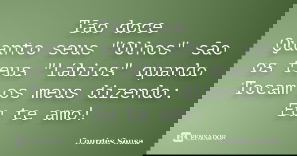 Tão doce Quanto seus "Olhos" são os teus "Lábios" quando Tocam os meus dizendo: Eu te amo!... Frase de Lourdes Sousa.