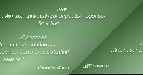 Tem Amores, que não se explicam apenas Se vive! E pessoas Que não se sonham... Mais que trazemos para a realidade Sempre!... Frase de Lourdes Sousa.