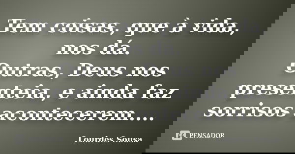 Tem coisas, que à vida, nos dá. Outras, Deus nos presenteia, e ainda faz sorrisos acontecerem....... Frase de Lourdes Sousa.