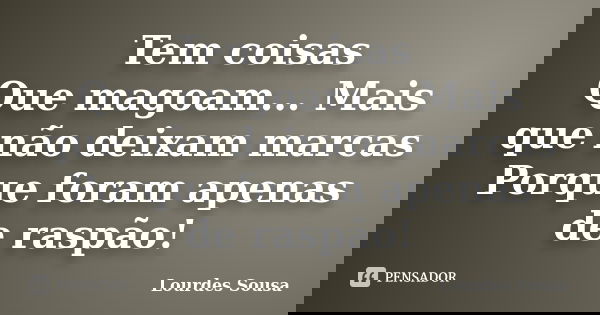 Tem coisas Que magoam... Mais que não deixam marcas Porque foram apenas de raspão!... Frase de Lourdes Sousa.