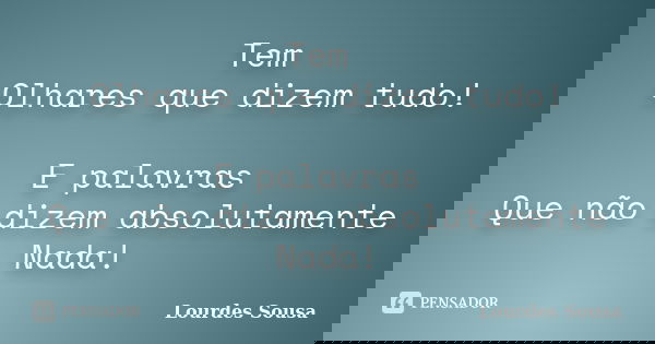 Tem Olhares que dizem tudo! E palavras Que não dizem absolutamente Nada!... Frase de Lourdes Sousa.