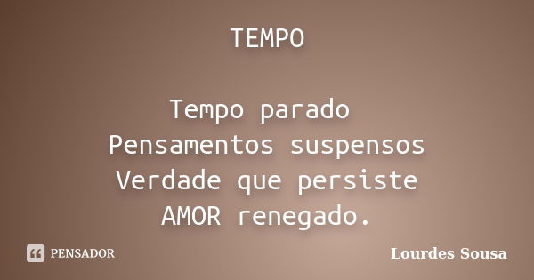 TEMPO Tempo parado Pensamentos suspensos Verdade que persiste AMOR renegado.... Frase de Lourdes Sousa.