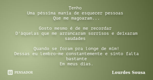 Tenho Uma péssima mania de esquecer pessoas Que me magoaram... Gosto mesmo é de me recordar D'àquelas que me arrancaram sorrisos e deixaram saudades Quando se f... Frase de Lourdes Sousa.