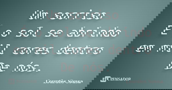 Um sorriso É o sol se abrindo em mil cores dentro De nós.... Frase de Lourdes Sousa.