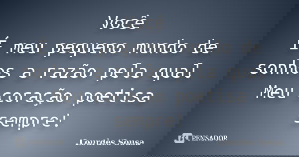 Você É meu pequeno mundo de sonhos a razão pela qual Meu coração poetisa sempre!... Frase de Lourdes Sousa.
