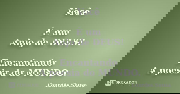 Você É um Anjo de DEUS! Encantando A poesia do MUNDO.... Frase de Lourdes Sousa.