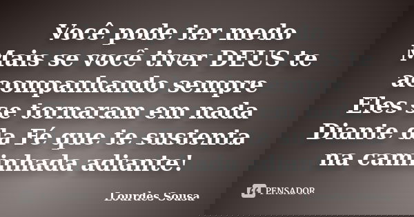 Você pode ter medo Mais se você tiver DEUS te acompanhando sempre Eles se tornaram em nada Diante da Fé que te sustenta na caminhada adiante!... Frase de Lourdes Sousa.