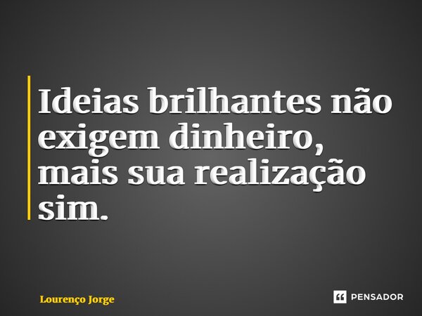 ⁠Ideias brilhantes não exigem dinheiro, mais sua realização sim.... Frase de Lourenço Jorge.