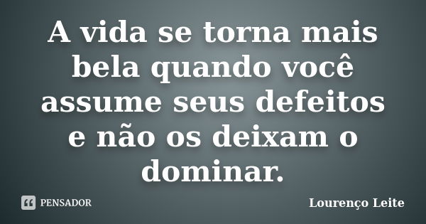 A vida se torna mais bela quando você assume seus defeitos e não os deixam o dominar.... Frase de Lourenço Leite.