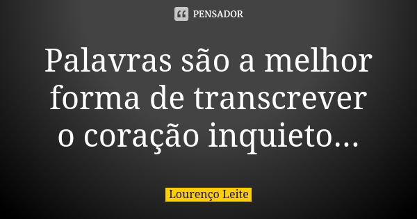 Palavras são a melhor forma de transcrever o coração inquieto...... Frase de Lourenço Leite.