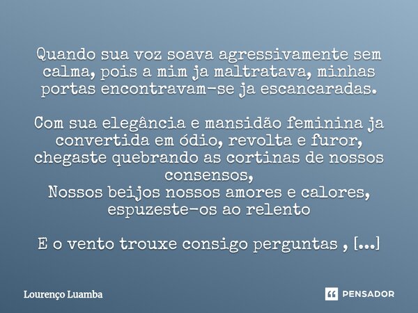 ⁠Quando sua voz soava agressivamente sem calma, pois a mim ja maltratava, minhas portas encontravam-se ja escancaradas. Com sua elegância e mansidão feminina ja... Frase de Lourenço Luamba.