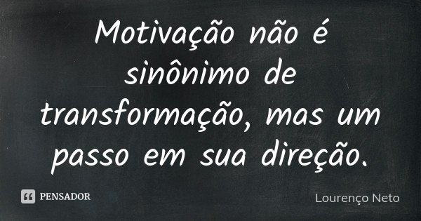 Motivação não é sinônimo de transformação, mas um passo em sua direção.... Frase de Lourenço Neto.