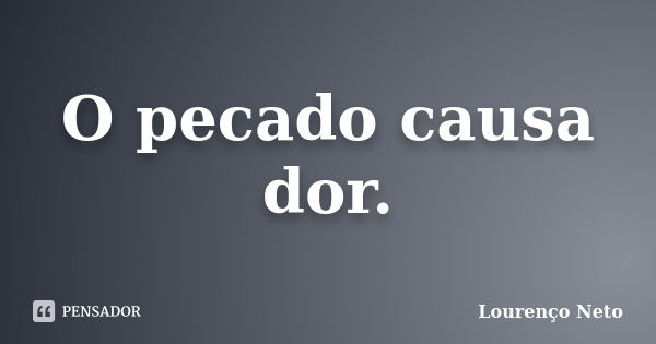 O pecado causa dor.... Frase de Lourenço Neto.