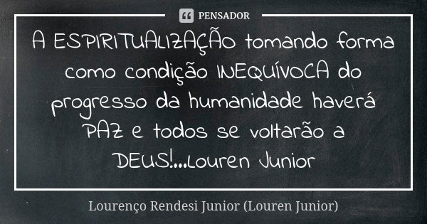 A ESPIRITUALIZAÇÃO tomando forma como condição INEQUÍVOCA do progresso da humanidade haverá PAZ e todos se voltarão a DEUS!...Louren Junior... Frase de Lourenço Rendesi Junior (Louren Junior).