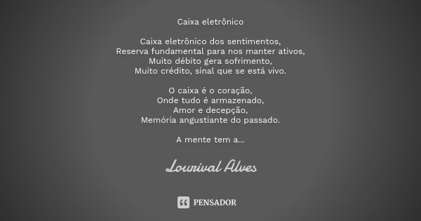 Caixa eletrônico Caixa eletrônico dos sentimentos, Reserva fundamental para nos manter ativos, Muito débito gera sofrimento, Muito crédito, sinal que se está vi... Frase de Lourival Alves.