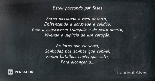 Estou passando por fases Estou passando o meu deserto, Enfrentando a dor,medo e solidão, Com a consciência tranquila e de peito aberto, Vivendo o suplício de um... Frase de Lourival Alves.