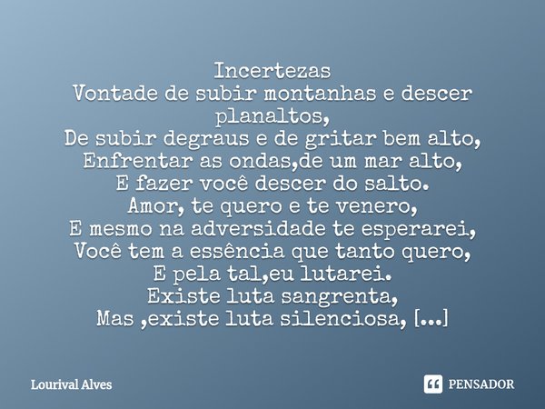 ⁠Incertezas Vontade de subir montanhas e descer planaltos,
De subir degraus e de gritar bem alto,
Enfrentar as ondas,de um mar alto,
E fazer você descer do salt... Frase de Lourival Alves.