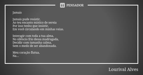 Jamais Jamais pude resistir, Ao teu encanto místico de sereia Por isso tenho que insistir, Em você circulando em minhas veias. Interagir com toda a tua alma, No... Frase de Lourival Alves.