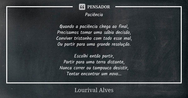 Paciência Quando a paciência chega ao final, Precisamos tomar uma sábia decisão, Conviver tristonho com todo esse mal, Ou partir para uma grande resolução. Esco... Frase de Lourival Alves.