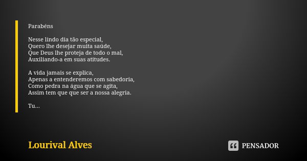 Parabéns Nesse lindo dia tão especial, Quero lhe desejar muita saúde, Que Deus lhe proteja de todo o mal, Auxiliando-a em suas atitudes. A vida jamais se explic... Frase de Lourival Alves.