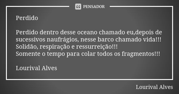 Perdido Perdido dentro desse oceano chamado eu,depois de sucessivos naufrágios, nesse barco chamado vida!!! Solidão, respiração e ressurreição!!! Somente o temp... Frase de Lourival Alves.