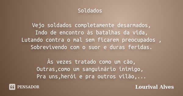 Soldados Vejo soldados completamente desarmados, Indo de encontro às batalhas da vida, Lutando contra o mal sem ficarem preocupados , Sobrevivendo com o suor e ... Frase de Lourival Alves.