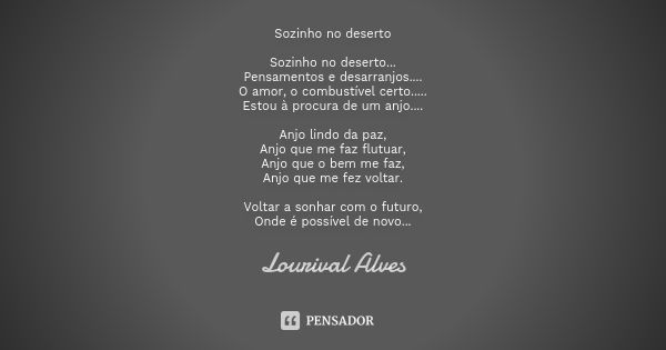 Sozinho no deserto Sozinho no deserto... Pensamentos e desarranjos.... O amor, o combustível certo..... Estou à procura de um anjo.... Anjo lindo da paz, Anjo q... Frase de Lourival Alves.