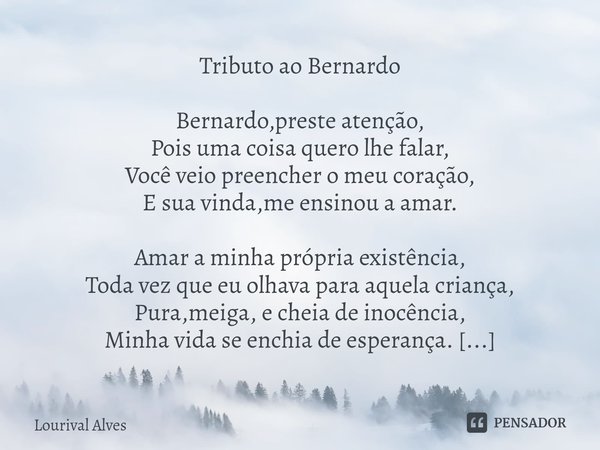 ⁠Tributo ao Bernardo Bernardo,preste atenção, Pois uma coisa quero lhe falar, Você veio preencher o meu coração, E sua vinda,me ensinou a amar. Amar a minha pró... Frase de Lourival Alves.