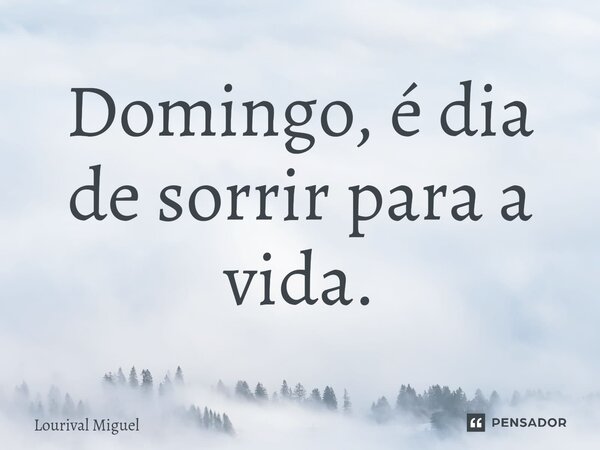 ⁠Domingo, é dia de sorrir para a vida.... Frase de Lourival Miguel.