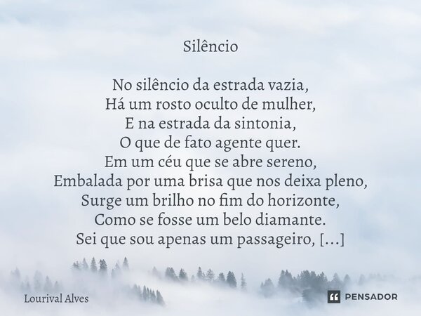 Silêncio No silêncio da estrada vazia, Há um rosto oculto de mulher, E na estrada da sintonia, O que de fato agente quer. Em um céu que se abre sereno, Embalad... Frase de Lourival.