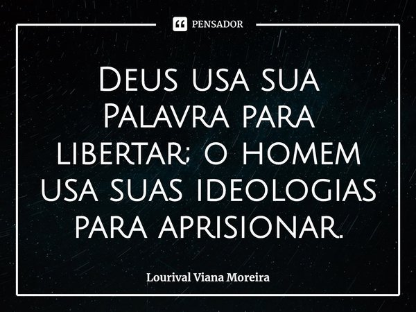 ⁠Deus usa sua Palavra para libertar; o homem usa suas ideologias para aprisionar.... Frase de Lourival Viana Moreira.