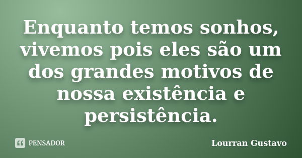 Enquanto temos sonhos, vivemos pois eles são um dos grandes motivos de nossa existência e persistência.... Frase de Lourran Gustavo.