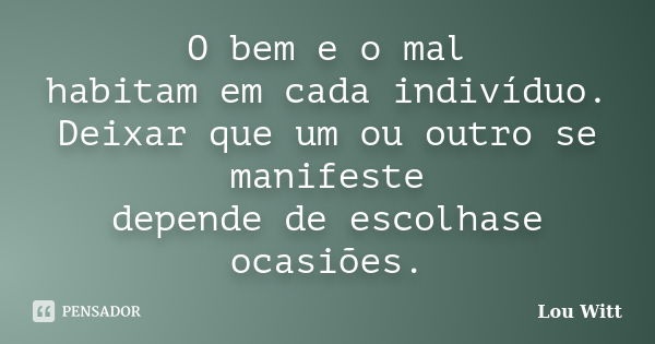 O bem e o mal habitam em cada indivíduo. Deixar que um ou outro se manifeste depende de escolhase ocasiões.... Frase de Lou Witt.