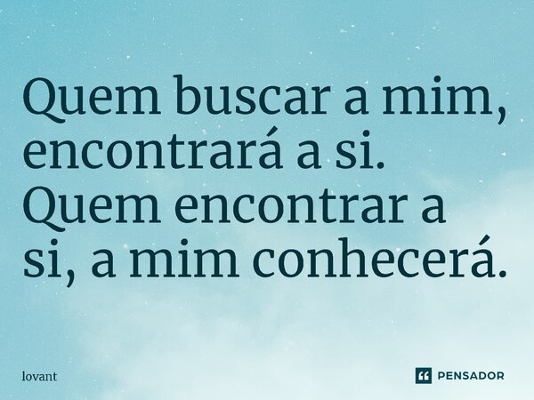 ⁠Quem buscar a mim, encontrará a si. Quem encontrar a si, a mim conhecerá.... Frase de lovant.