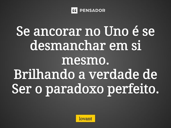 Se ancorar no Uno é se desmanchar em si mesmo. Brilhando a verdade de Ser o paradoxo perfeito.⁠... Frase de lovant.