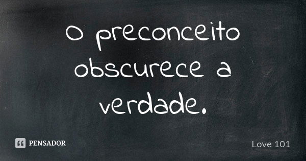 O preconceito obscurece a verdade.... Frase de Love 101.