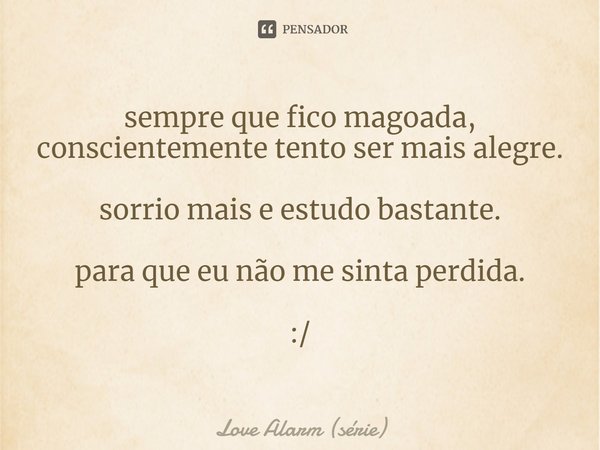 ⁠sempre que fico magoada,
conscientemente tento ser mais alegre. sorrio mais e estudo bastante. para que eu não me sinta perdida. :/... Frase de Love Alarm (série).