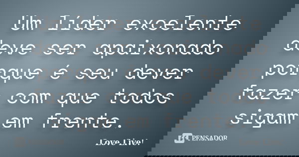 Um líder excelente deve ser apaixonado porque é seu dever fazer com que todos sigam em frente.... Frase de Love Live!.