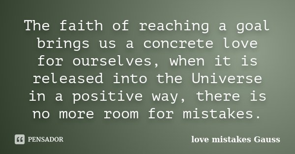 The faith of reaching a goal brings us a concrete love for ourselves, when it is released into the Universe in a positive way, there is no more room for mistake... Frase de love mistakes Gauss.