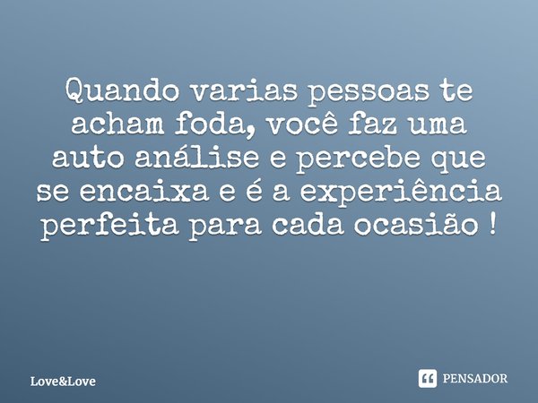 Quando várias pessoas te acham foda, você faz uma auto análise e percebe que se encaixa e é a experiência perfeita para cada ocasião ! ⁠... Frase de love.