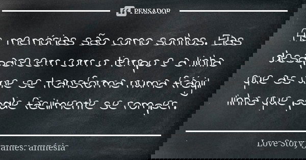 As memórias são como sonhos. Elas desaparecem com o tempo e a linha que as une se transforma numa frágil linha que pode facilmente se romper.... Frase de Love Story games: amnésia.