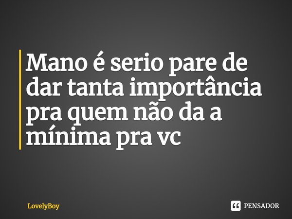 ⁠Mano é serio pare de dar tanta importância
pra quem não da a mínima pra vc... Frase de LovelyBoy.